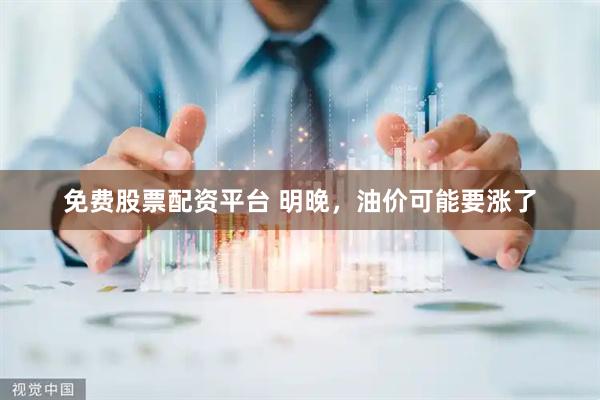 免费股票配资平台 明晚，油价可能要涨了