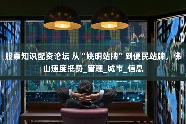 股票知识配资论坛 从“姚明站牌”到便民站牌，佛山速度抵赞_管理_城市_信息