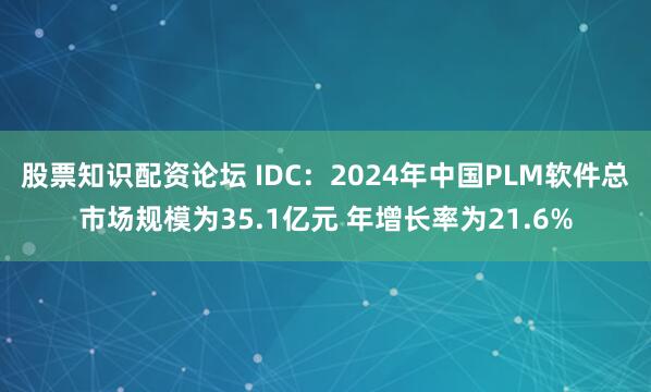 股票知识配资论坛 IDC：2024年中国PLM软件总市场规模为35.1亿元 年增长率为21.6%