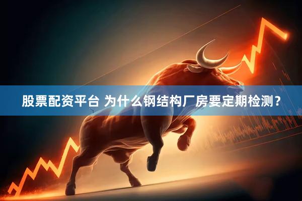 股票配资平台 为什么钢结构厂房要定期检测？